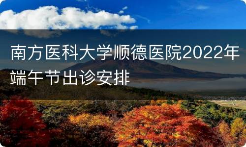 南方医科大学顺德医院2022年端午节出诊安排