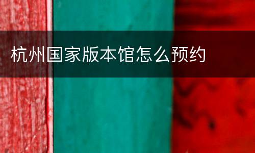 杭州国家版本馆怎么预约