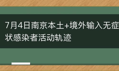 7月4日南京本土+境外输入无症状感染者活动轨迹