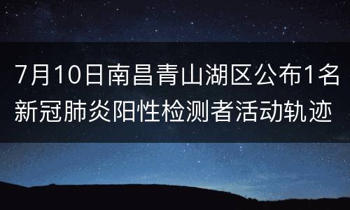 7月10日南昌青山湖区公布1名新冠肺炎阳性检测者活动轨迹