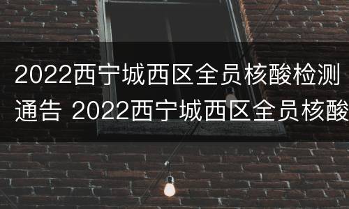 2022西宁城西区全员核酸检测通告 2022西宁城西区全员核酸检测通告公告
