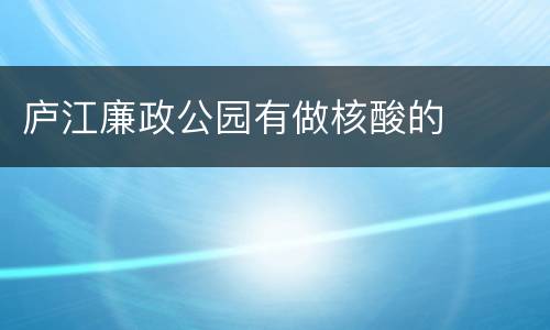 庐江廉政公园有做核酸的