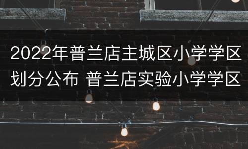2022年普兰店主城区小学学区划分公布 普兰店实验小学学区范围