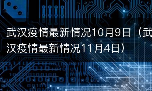 武汉疫情最新情况10月9日（武汉疫情最新情况11月4日）