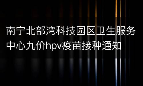 南宁北部湾科技园区卫生服务中心九价hpv疫苗接种通知