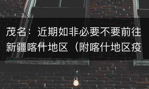 茂名：近期如非必要不要前往新疆喀什地区（附喀什地区疫情情况）