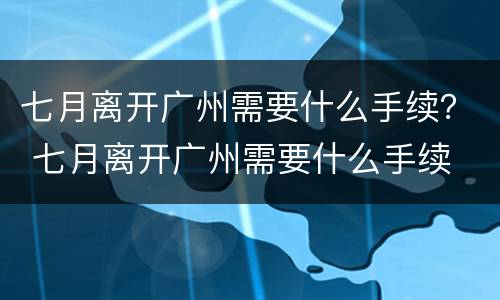 七月离开广州需要什么手续？ 七月离开广州需要什么手续