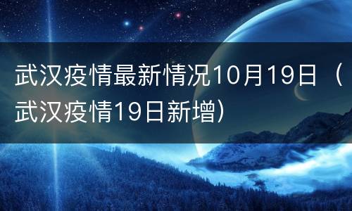 武汉疫情最新情况10月19日（武汉疫情19日新增）