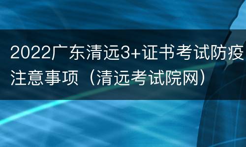 2022广东清远3+证书考试防疫注意事项（清远考试院网）