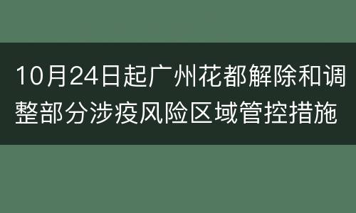 10月24日起广州花都解除和调整部分涉疫风险区域管控措施