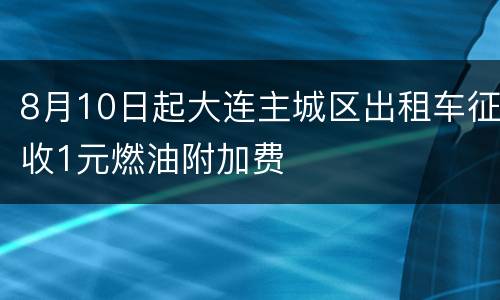 8月10日起大连主城区出租车征收1元燃油附加费