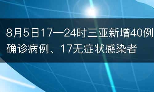 8月5日17—24时三亚新增40例确诊病例、17无症状感染者