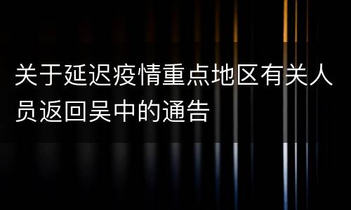关于延迟疫情重点地区有关人员返回吴中的通告