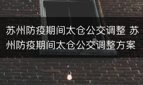苏州防疫期间太仓公交调整 苏州防疫期间太仓公交调整方案