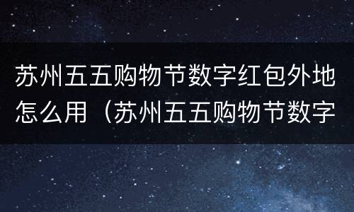 苏州五五购物节数字红包外地怎么用（苏州五五购物节数字红包中签）