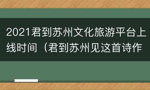 2021君到苏州文化旅游平台上线时间（君到苏州见这首诗作者是谁）