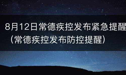 8月12日常德疾控发布紧急提醒（常德疾控发布防控提醒）