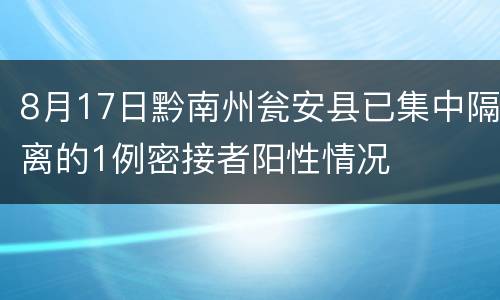 8月17日黔南州瓮安县已集中隔离的1例密接者阳性情况