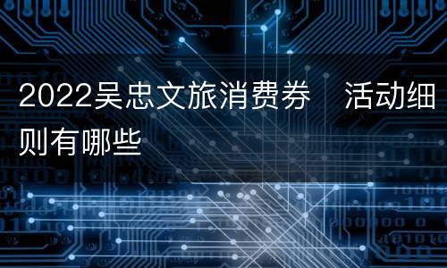 2022吴忠文旅消费券​活动细则有哪些