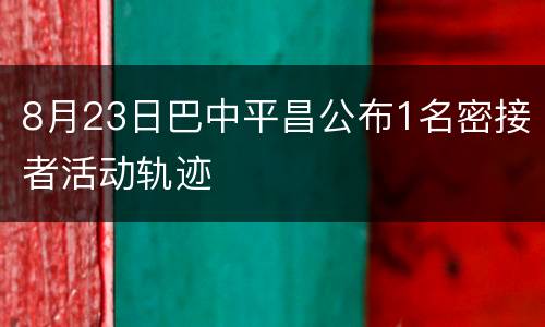 8月23日巴中平昌公布1名密接者活动轨迹