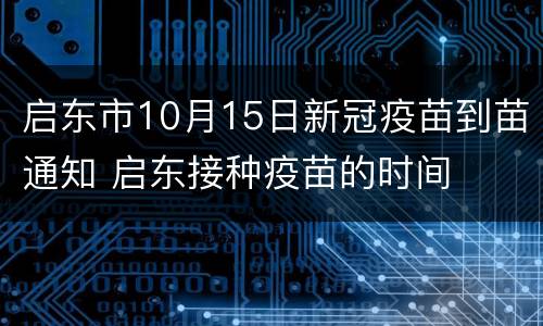 启东市10月15日新冠疫苗到苗通知 启东接种疫苗的时间