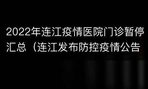 2022年连江疫情医院门诊暂停汇总（连江发布防控疫情公告）