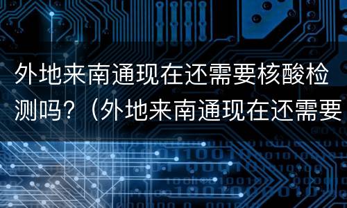 外地来南通现在还需要核酸检测吗?（外地来南通现在还需要核酸检测吗最新消息）