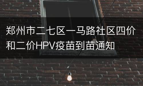 郑州市二七区一马路社区四价和二价HPV疫苗到苗通知