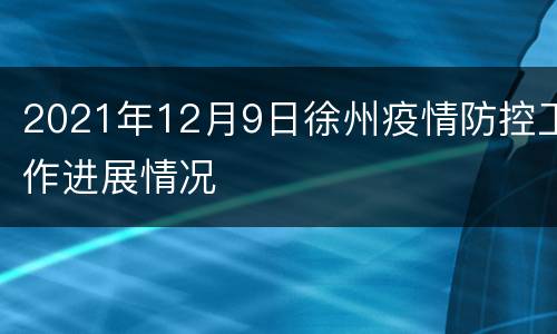 2021年12月9日徐州疫情防控工作进展情况