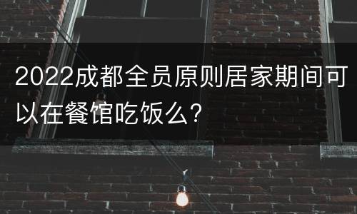 2022成都全员原则居家期间可以在餐馆吃饭么?