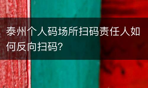 泰州个人码场所扫码责任人如何反向扫码？
