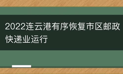 2022连云港有序恢复市区邮政快递业运行