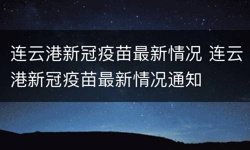 连云港新冠疫苗最新情况 连云港新冠疫苗最新情况通知