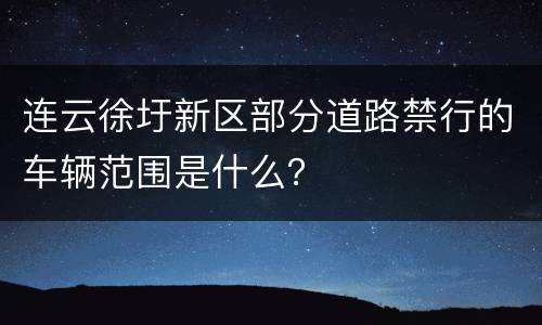 连云徐圩新区部分道路禁行的车辆范围是什么？