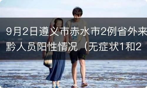 9月2日遵义市赤水市2例省外来黔人员阳性情况（无症状1和2）