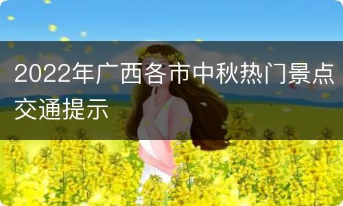 2022年广西各市中秋热门景点交通提示