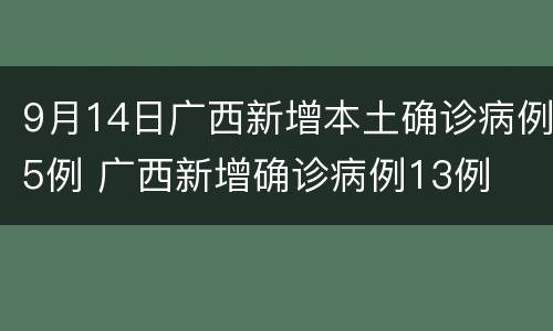 9月14日广西新增本土确诊病例5例 广西新增确诊病例13例