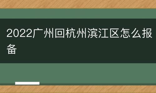 2022广州回杭州滨江区怎么报备