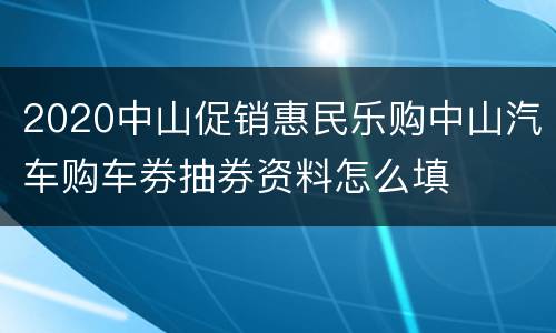2020中山促销惠民乐购中山汽车购车券抽券资料怎么填