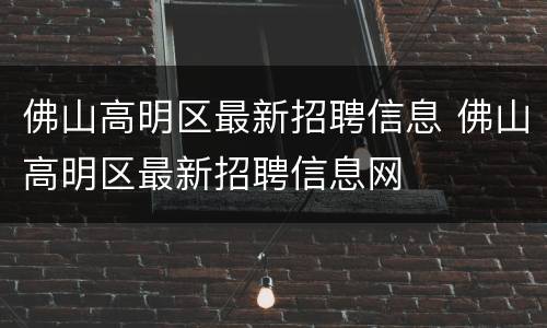 佛山高明区最新招聘信息 佛山高明区最新招聘信息网