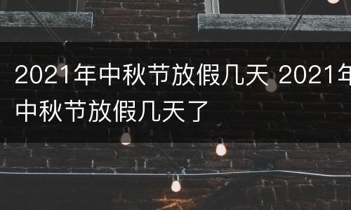 2021年中秋节放假几天 2021年中秋节放假几天了