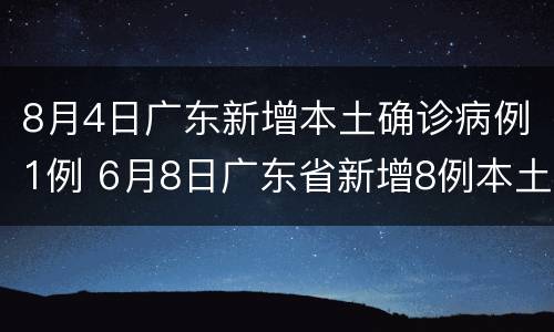 8月4日广东新增本土确诊病例1例 6月8日广东省新增8例本土确诊病例