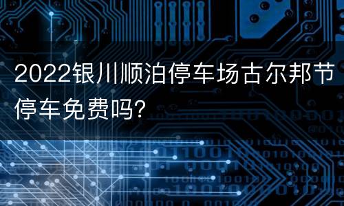 2022银川顺泊停车场古尔邦节停车免费吗？