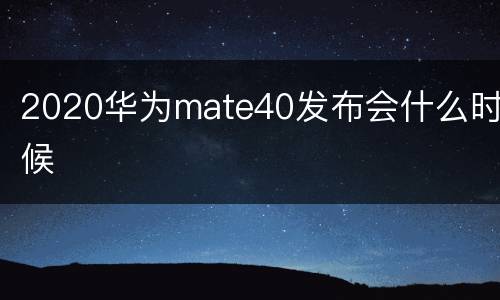 2020华为mate40发布会什么时候