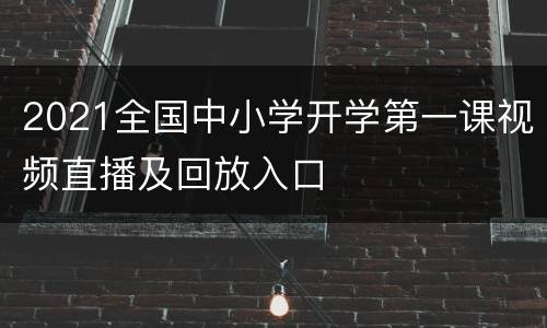 2021全国中小学开学第一课视频直播及回放入口