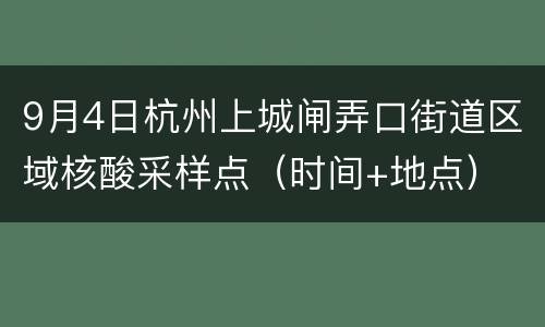 9月4日杭州上城闸弄口街道区域核酸采样点（时间+地点）
