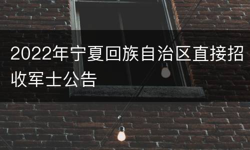 2022年宁夏回族自治区直接招收军士公告