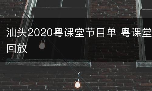 汕头2020粤课堂节目单 粤课堂回放