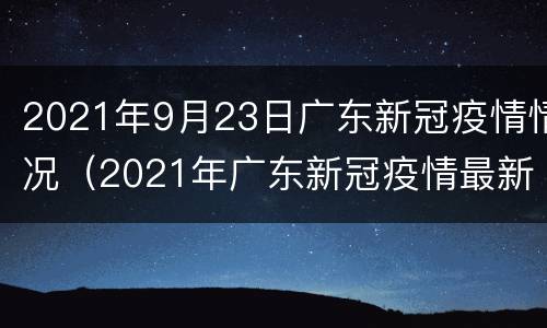2021年9月23日广东新冠疫情情况（2021年广东新冠疫情最新消息）