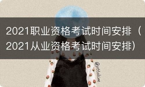 2021职业资格考试时间安排（2021从业资格考试时间安排）